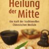 Die Heilung der Mitte - Die Kraft der Traditionellen Chinesischen Medizin