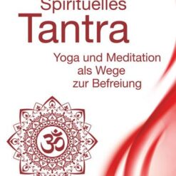 Spirituelles Tantra - Yoga und Meditation als Wege zur Befreiung