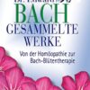Dr. Edward Bach: Gesammelte Werke – Von der Homöopathie zur Bach-Blütentherapie